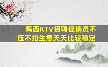 鸡西KTV招聘促销员不压不扣生意天天比较稳定